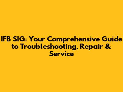 IFB SIG: Your Comprehensive Guide to Troubleshooting, Repair & Service