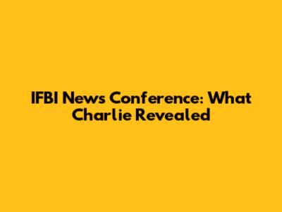 IFBI News Conference: What Charlie Revealed