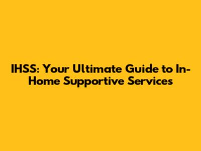 IHSS: Your Ultimate Guide to In-Home Supportive Services