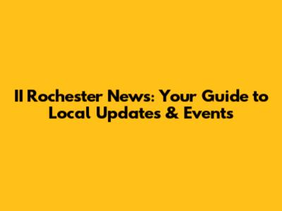 II Rochester News: Your Guide to Local Updates & Events