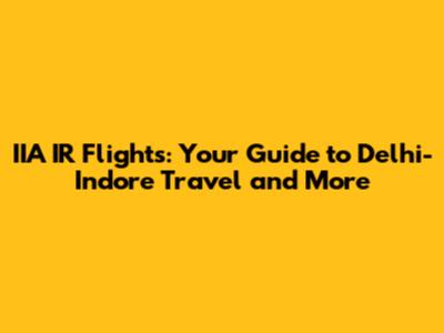 IIA IR Flights: Your Guide to Delhi-Indore Travel and More