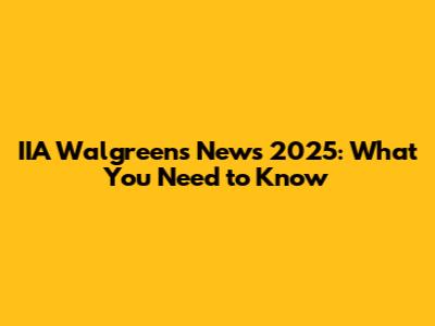 IIA Walgreens News 2025: What You Need to Know