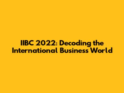 IIBC 2022: Decoding the International Business World