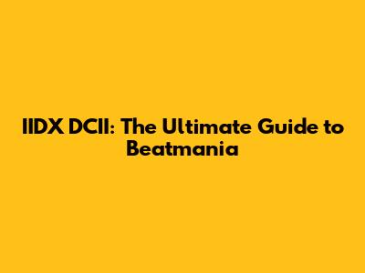 IIDX DCII: The Ultimate Guide to Beatmania
