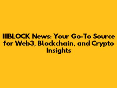 IIIBLOCK News: Your Go-To Source for Web3, Blockchain, and Crypto Insights