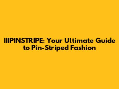 IIIPINSTRIPE: Your Ultimate Guide to Pin-Striped Fashion