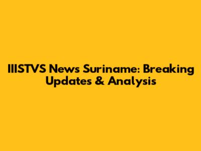 IIISTVS News Suriname: Breaking Updates & Analysis