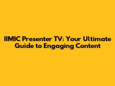 IIMIC Presenter TV: Your Ultimate Guide to Engaging Content