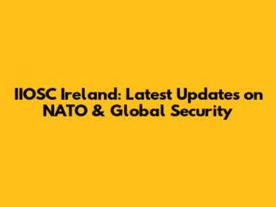 IIOSC Ireland: Latest Updates on NATO & Global Security