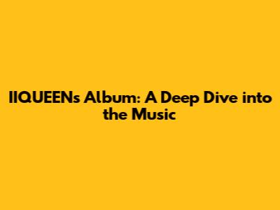 IIQUEEN's Album: A Deep Dive into the Music