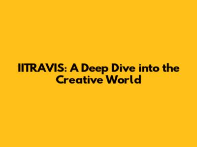 IITRAVIS: A Deep Dive into the Creative World