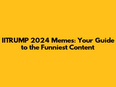 IITRUMP 2024 Memes: Your Guide to the Funniest Content