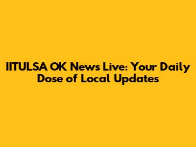 IITULSA OK News Live: Your Daily Dose of Local Updates