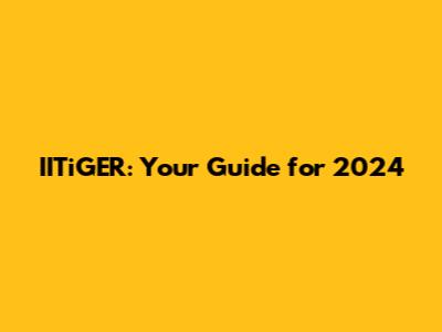 IITiGER: Your Guide for 2024