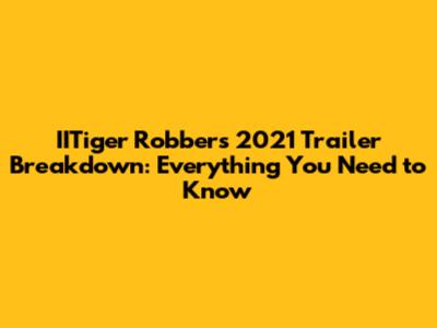 IITiger Robbers 2021 Trailer Breakdown: Everything You Need to Know