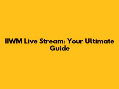IIWM Live Stream: Your Ultimate Guide