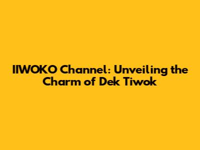 IIWOKO Channel: Unveiling the Charm of Dek Tiwok