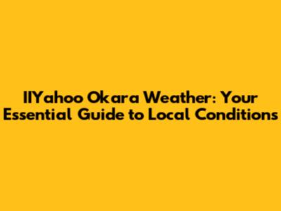 IIYahoo Okara Weather: Your Essential Guide to Local Conditions