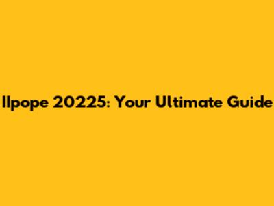 IIpope 20225: Your Ultimate Guide