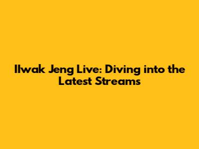 IIwak Jeng Live: Diving into the Latest Streams