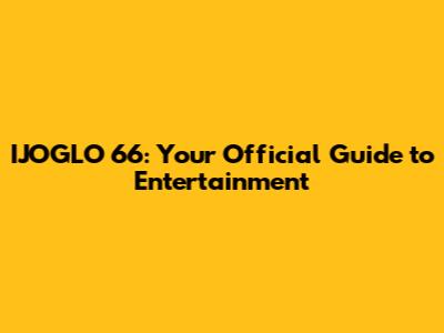 IJOGLO 66: Your Official Guide to Entertainment