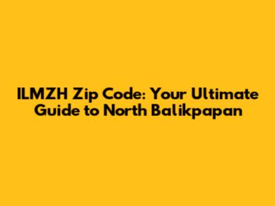 ILMZH Zip Code: Your Ultimate Guide to North Balikpapan