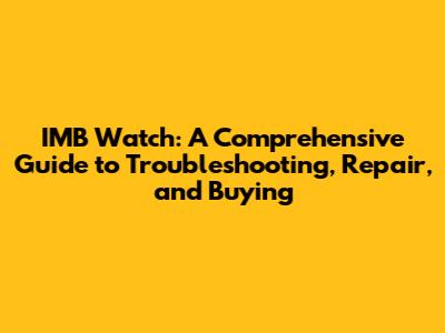 IMB Watch: A Comprehensive Guide to Troubleshooting, Repair, and Buying