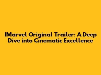 IMarvel Original Trailer: A Deep Dive into Cinematic Excellence