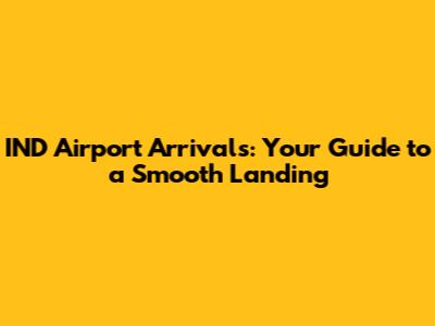 IND Airport Arrivals: Your Guide to a Smooth Landing