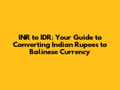 INR to IDR: Your Guide to Converting Indian Rupees to Balinese Currency
