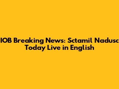 IOB Breaking News: Sctamil Nadusc Today Live in English