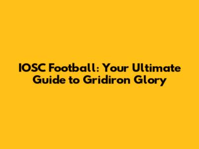 IOSC Football: Your Ultimate Guide to Gridiron Glory