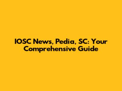 IOSC News, Pedia, SC: Your Comprehensive Guide