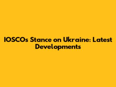 IOSCO's Stance on Ukraine: Latest Developments