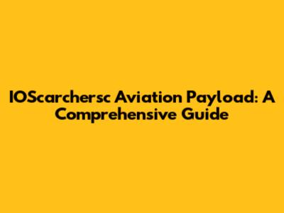 IOScarchersc Aviation Payload: A Comprehensive Guide
