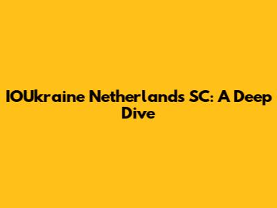 IOUkraine Netherlands SC: A Deep Dive