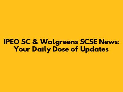 IPEO SC & Walgreens SCSE News: Your Daily Dose of Updates