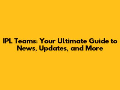 IPL Teams: Your Ultimate Guide to News, Updates, and More