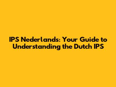 IPS Nederlands: Your Guide to Understanding the Dutch IPS
