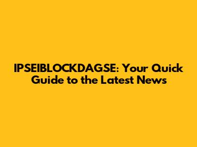IPSEIBLOCKDAGSE: Your Quick Guide to the Latest News