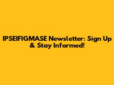 IPSEIFIGMASE Newsletter: Sign Up & Stay Informed!
