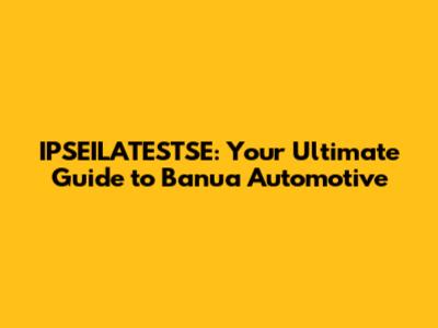 IPSEILATESTSE: Your Ultimate Guide to Banua Automotive