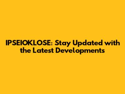 IPSEIOKLOSE: Stay Updated with the Latest Developments