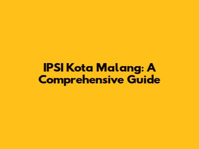 IPSI Kota Malang: A Comprehensive Guide