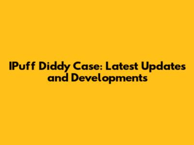 IPuff Diddy Case: Latest Updates and Developments