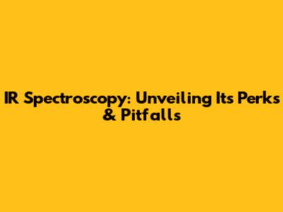 IR Spectroscopy: Unveiling Its Perks & Pitfalls