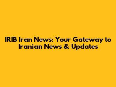 IRIB Iran News: Your Gateway to Iranian News & Updates