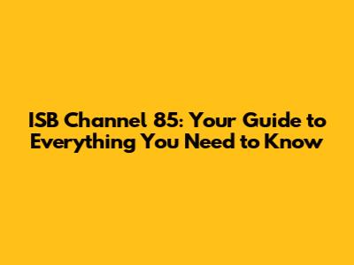 ISB Channel 85: Your Guide to Everything You Need to Know