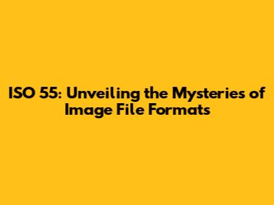 ISO 55: Unveiling the Mysteries of Image File Formats