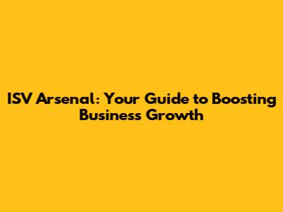 ISV Arsenal: Your Guide to Boosting Business Growth